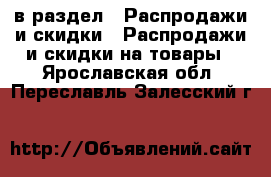  в раздел : Распродажи и скидки » Распродажи и скидки на товары . Ярославская обл.,Переславль-Залесский г.